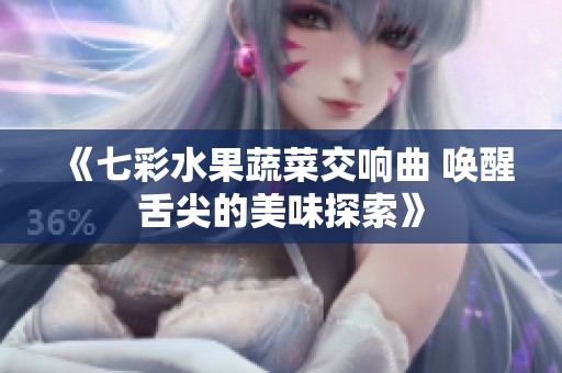 《七彩水果蔬菜交响曲 唤醒舌尖的美味探索》