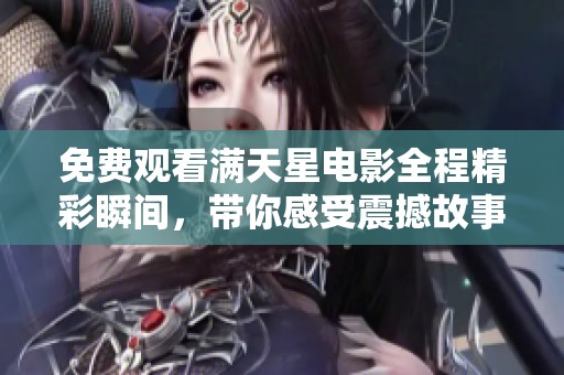 免费观看满天星电影全程精彩瞬间，带你感受震撼故事
