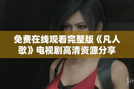 免费在线观看完整版《凡人歌》电视剧高清资源分享
