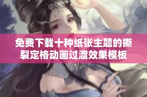 免费下载十种纸张主题的撕裂定格动画过渡效果模板