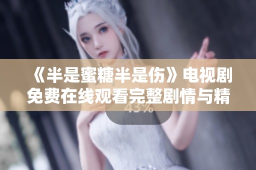 《半是蜜糖半是伤》电视剧免费在线观看完整剧情与精彩回顾