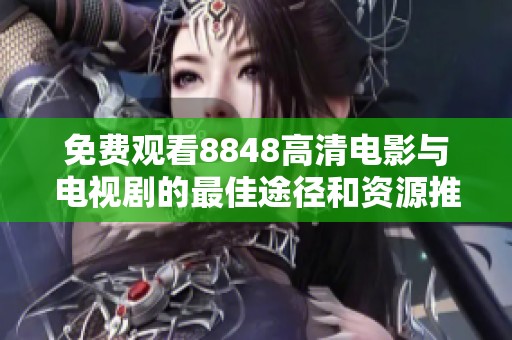 免费观看8848高清电影与电视剧的最佳途径和资源推荐