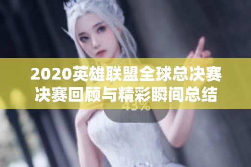2020英雄联盟全球总决赛决赛回顾与精彩瞬间总结