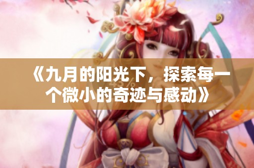 《九月的阳光下，探索每一个微小的奇迹与感动》