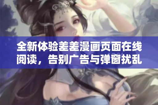 全新体验差差漫画页面在线阅读，告别广告与弹窗扰乱