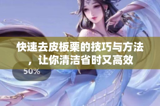 快速去皮板栗的技巧与方法，让你清洁省时又高效