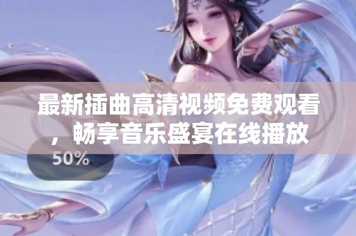 最新插曲高清视频免费观看，畅享音乐盛宴在线播放