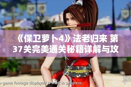 《保卫萝卜4》法老归来 第37关完美通关秘籍详解与攻略分享