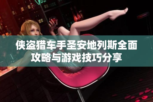 侠盗猎车手圣安地列斯全面攻略与游戏技巧分享