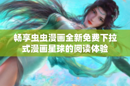 畅享虫虫漫画全新免费下拉式漫画星球的阅读体验
