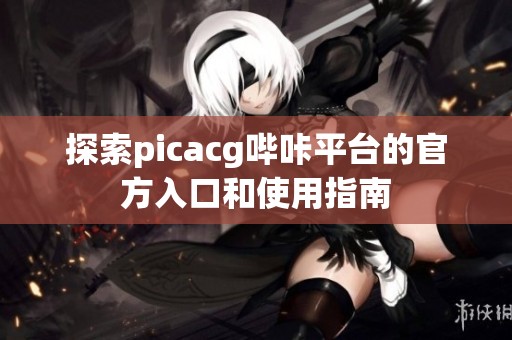 探索picacg哔咔平台的官方入口和使用指南