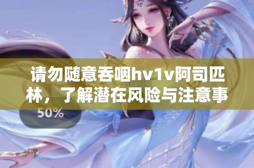 请勿随意吞咽hv1v阿司匹林，了解潜在风险与注意事项