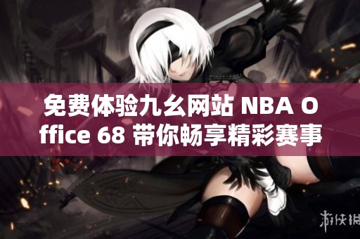 免费体验九幺网站 NBA Office 68 带你畅享精彩赛事直播