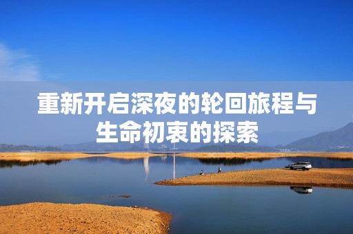 重新开启深夜的轮回旅程与生命初衷的探索
