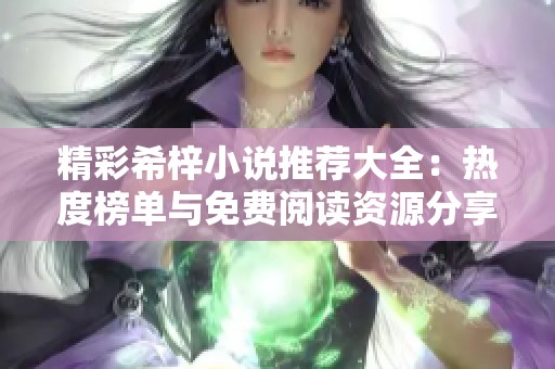 精彩希梓小说推荐大全：热度榜单与免费阅读资源分享