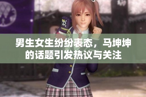 男生女生纷纷表态，马坤坤的话题引发热议与关注