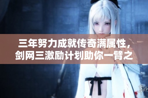 三年努力成就传奇满属性，剑网三激励计划助你一臂之力