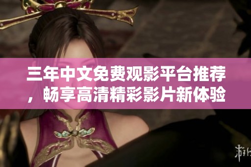 三年中文免费观影平台推荐，畅享高清精彩影片新体验