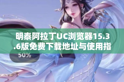 明泰阿拉丁UC浏览器15.3.6版免费下载地址与使用指南