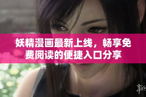 妖精漫画最新上线，畅享免费阅读的便捷入口分享