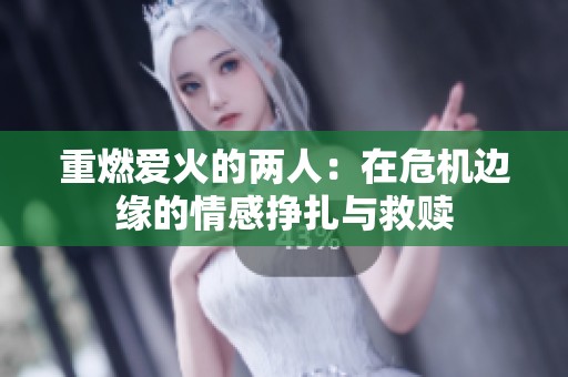 重燃爱火的两人：在危机边缘的情感挣扎与救赎