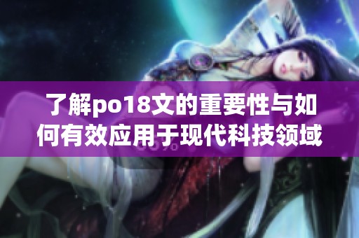 了解po18文的重要性与如何有效应用于现代科技领域