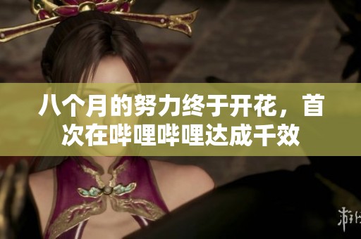 八个月的努力终于开花，首次在哔哩哔哩达成千效