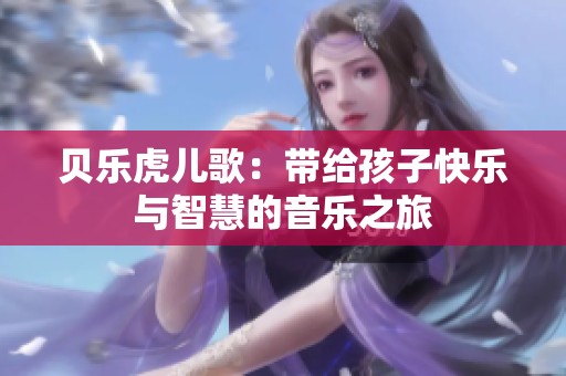 贝乐虎儿歌：带给孩子快乐与智慧的音乐之旅