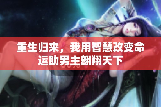 重生归来，我用智慧改变命运助男主翱翔天下