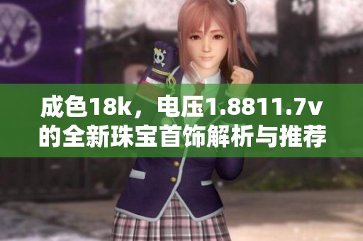 成色18k，电压1.8811.7v的全新珠宝首饰解析与推荐