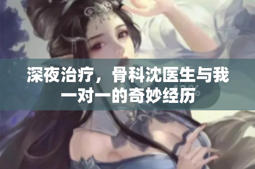 深夜治疗，骨科沈医生与我一对一的奇妙经历