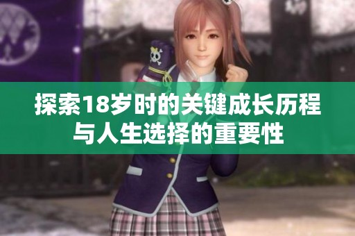 探索18岁时的关键成长历程与人生选择的重要性