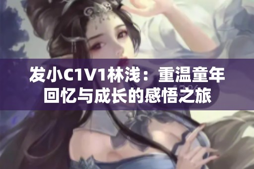 发小C1V1林浅：重温童年回忆与成长的感悟之旅