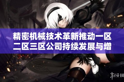 精密机械技术革新推动一区二区三区公司持续发展与增长