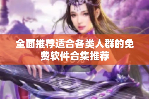 全面推荐适合各类人群的免费软件合集推荐