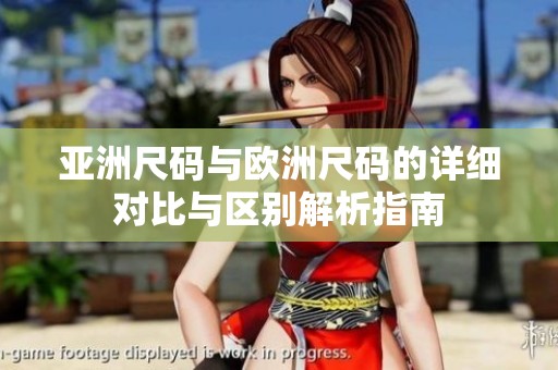 亚洲尺码与欧洲尺码的详细对比与区别解析指南
