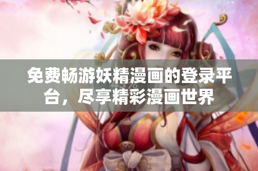 免费畅游妖精漫画的登录平台，尽享精彩漫画世界
