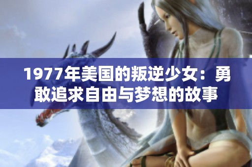 1977年美国的叛逆少女：勇敢追求自由与梦想的故事