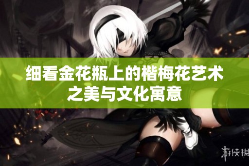 细看金花瓶上的楷梅花艺术之美与文化寓意