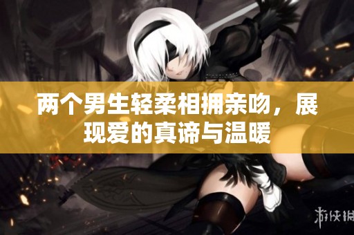 两个男生轻柔相拥亲吻，展现爱的真谛与温暖