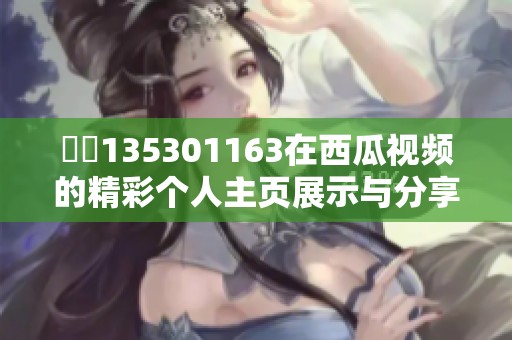 蕝蝂135301163在西瓜视频的精彩个人主页展示与分享