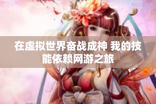 在虚拟世界奋战成神 我的技能依赖网游之旅