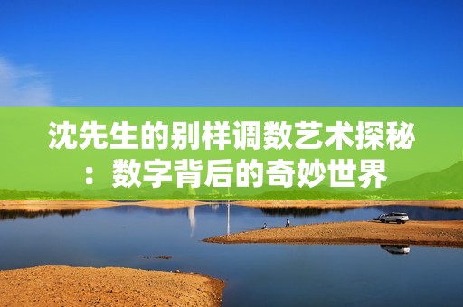 沈先生的别样调数艺术探秘：数字背后的奇妙世界