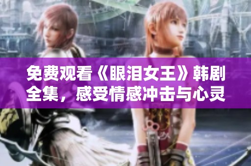 免费观看《眼泪女王》韩剧全集，感受情感冲击与心灵共鸣