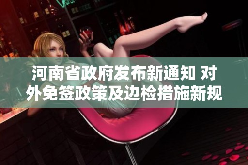 河南省政府发布新通知 对外免签政策及边检措施新规详解