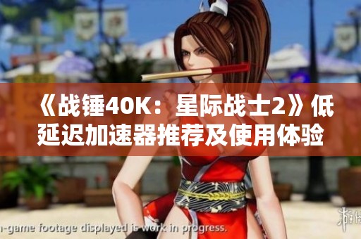 《战锤40K：星际战士2》低延迟加速器推荐及使用体验分享