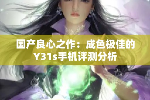 国产良心之作：成色极佳的Y31s手机评测分析