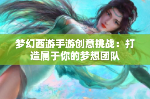 梦幻西游手游创意挑战：打造属于你的梦想团队