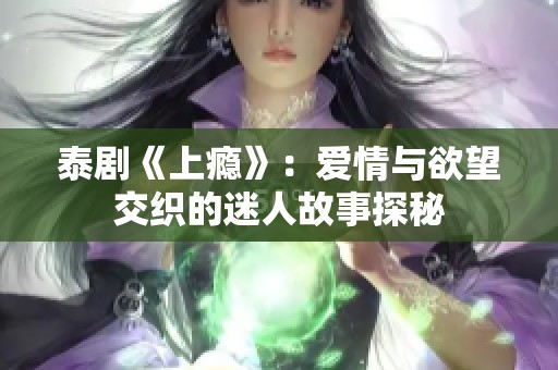 泰剧《上瘾》：爱情与欲望交织的迷人故事探秘