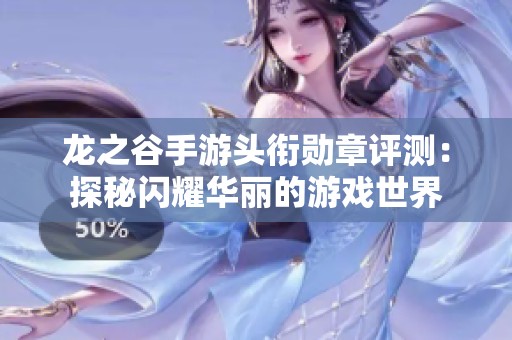 龙之谷手游头衔勋章评测：探秘闪耀华丽的游戏世界